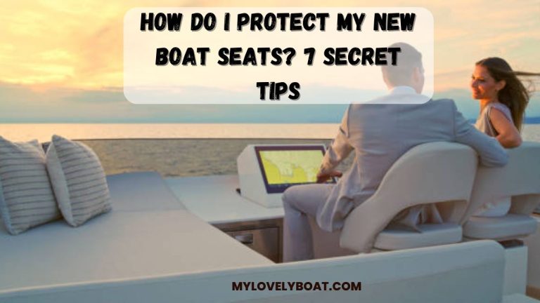 How Do I Protect My New Boat Seats? 7 Secret Tips